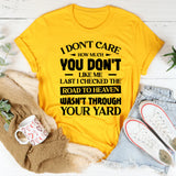 I Don’t Care How Much You Don’t Like Me. Last I Checked, The Road To Heaven Wasn’t Through Your Yard T-Shirt