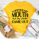 I Opened My Mouth and My Mother Came Out T-Shirt