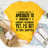 I Would Like To Apologize To Anyone I Haven’t Offended Yet, I’ll Get To You Shortly T-Shirt
