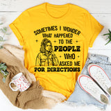 Sometimes I Wonder What Happened to the People Who Asked Me for Directions T-Shirt