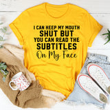 I Can Keep My Mouth Shut, But You Can Read the Subtitles on My Face T-Shirt