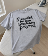 I've Cooked For Men I Should Have Poisoned T-Shirt