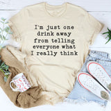 One Drink Away From Telling Everyone What I Really Think T-Shirt