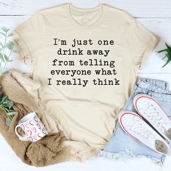 One Drink Away From Telling Everyone What I Really Think T-Shirt