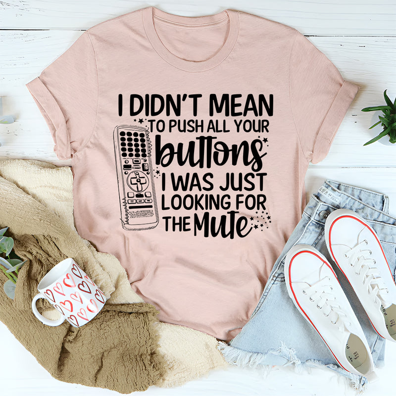 I Didn't Mean To Push Your Buttons I Was Just Looking The For Mute T-Shirt