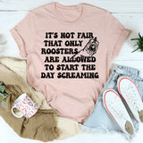 Only Rooster Are Allowed To Start The Day Screaming T-Shirt