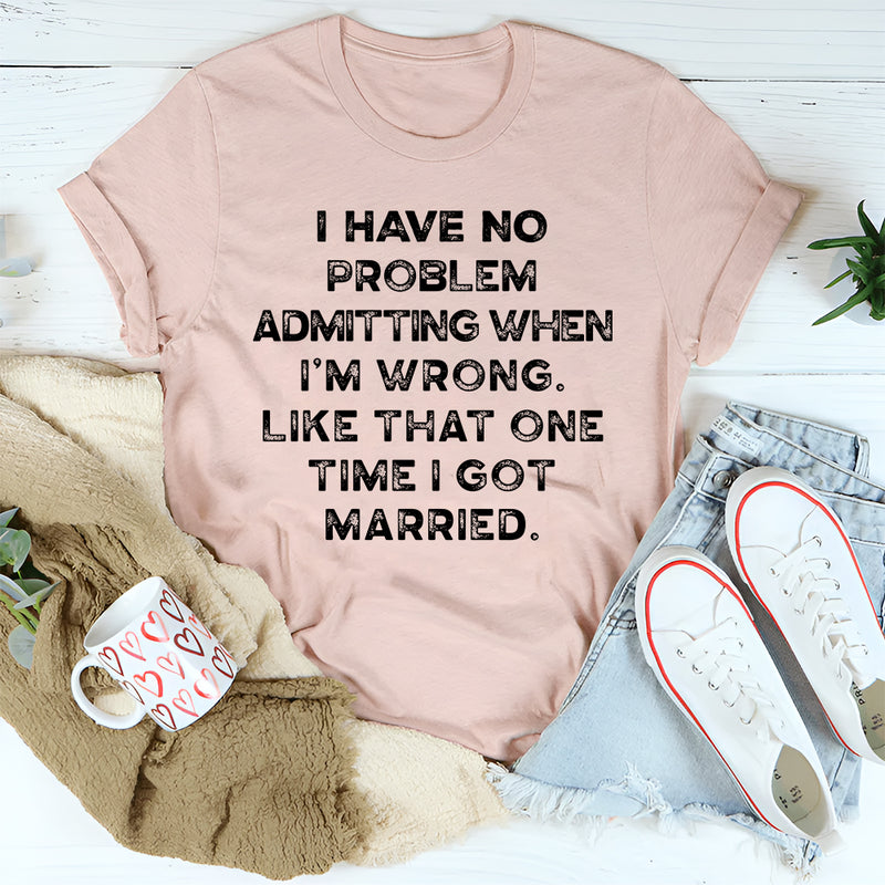 I Have No Problem Admitting When I'm Wrong T-Shirt