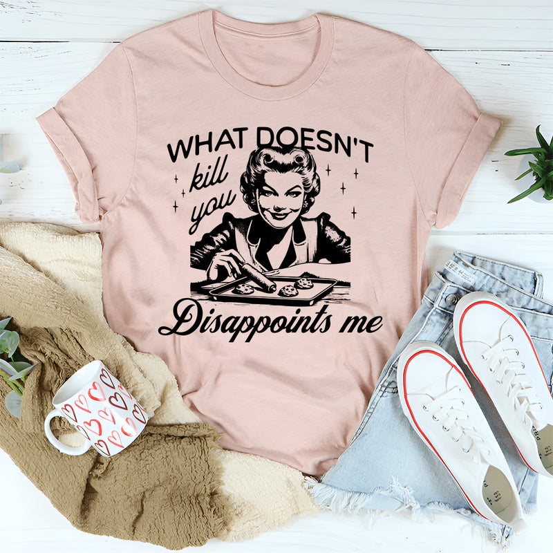 What Doesn't Kill You Disappoints Me T-Shirt