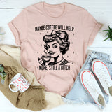 Maybe Coffee Will Help Nope Still A Bitch T-Shirt
