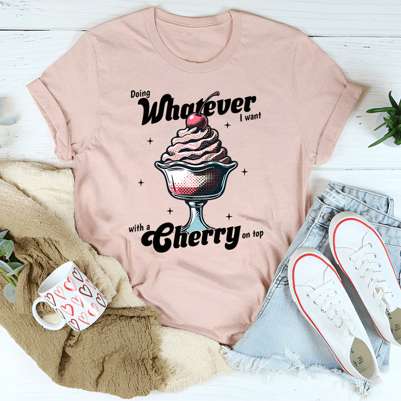 Doing Whatever I Want With A Cherry On Top T-Shirt
