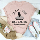 Today I Feel Like Baking Someone Into a Pie T-Shirt