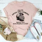 When Life Gives You Lemons Squeeze Them Into People's Eyes T-Shirt