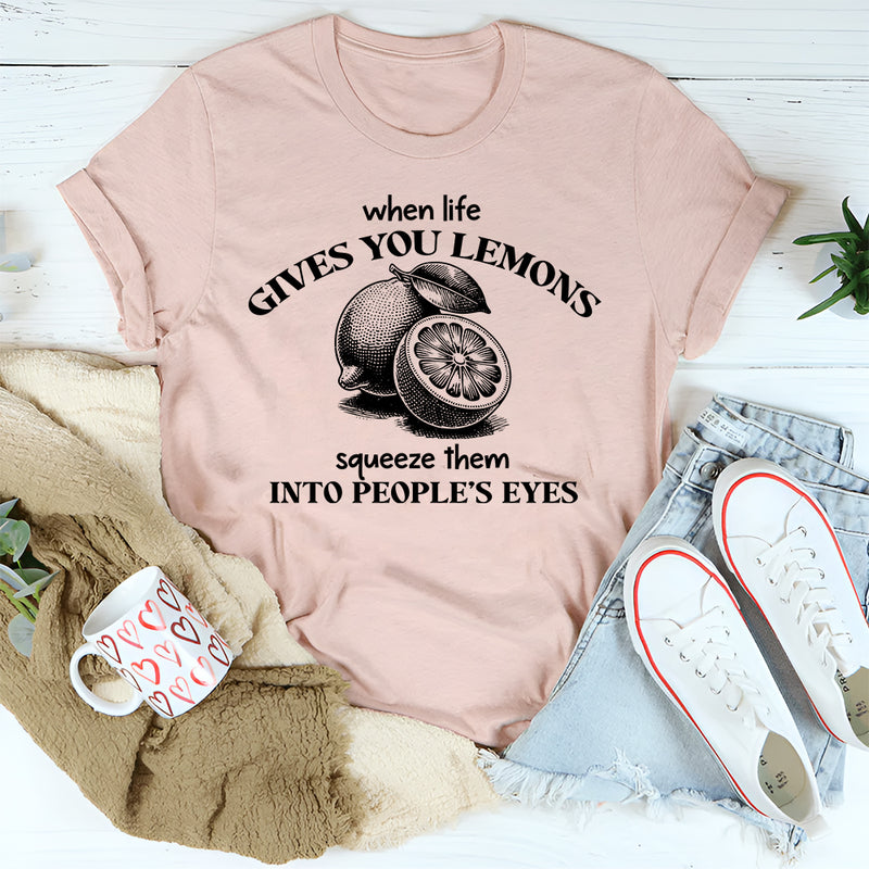 When Life Gives You Lemons Squeeze Them Into People's Eyes T-Shirt