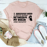 I Need A Speed Bump Between My Brain And Mouth T-Shirt