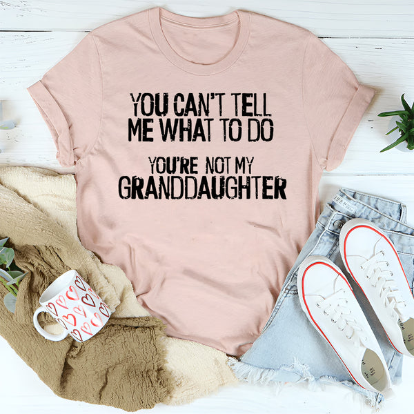 You Can't Tell Me What To Do You're Not My Granddaughter T-Shirt