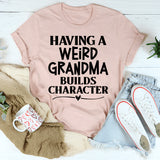 Having A Weird Grandma Builds Character T-Shirt