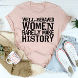 Well Behaved Women Rarely Make History T-Shirt