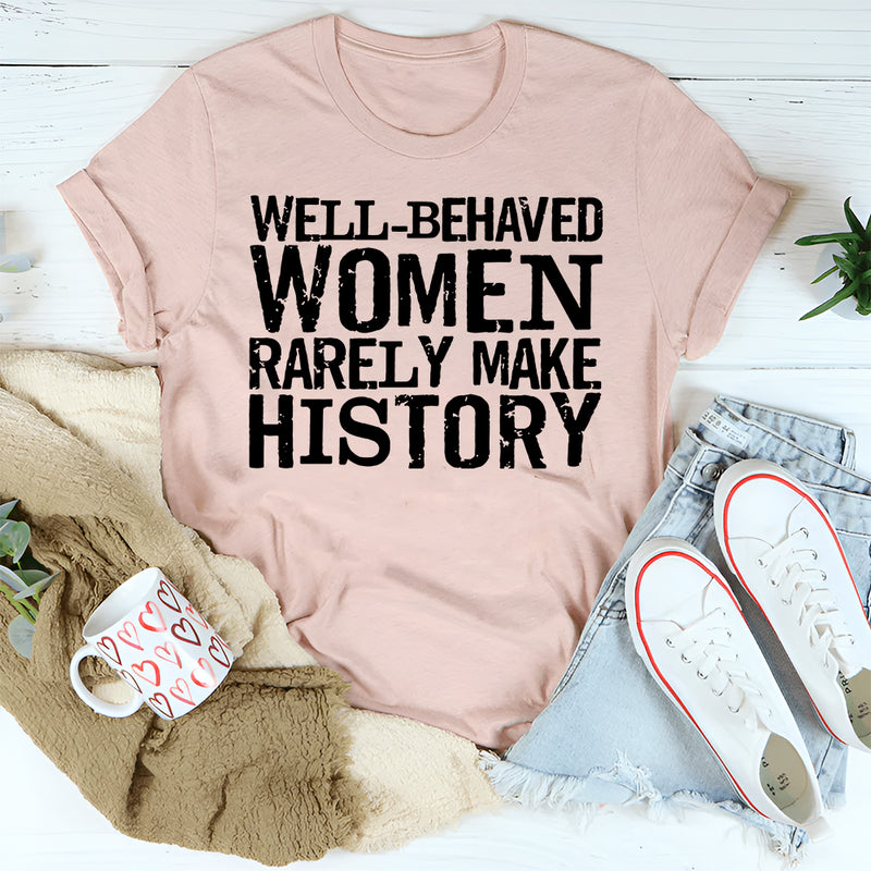 Well Behaved Women Rarely Make History T-Shirt