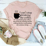 I Can't Stop Drinking The Coffee T-Shirt