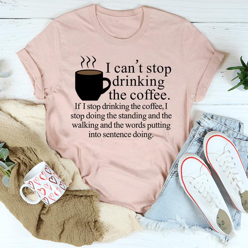 I Can't Stop Drinking The Coffee T-Shirt
