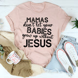Mamas Don't Let Your Babies Grow Up Without Jesus T-Shirt