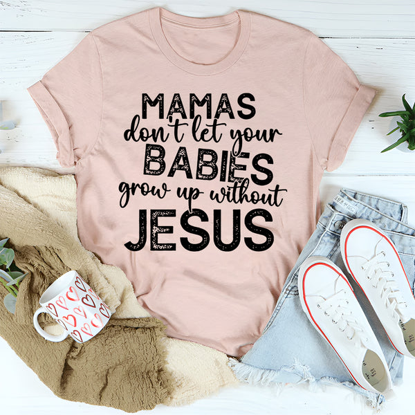 Mamas Don't Let Your Babies Grow Up Without Jesus T-Shirt