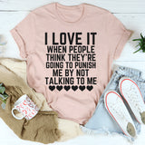 I Love It When People Think They Are Going to Punish Me by Not Talking to Me T-Shirt