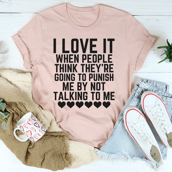 I Love It When People Think They Are Going to Punish Me by Not Talking to Me T-Shirt