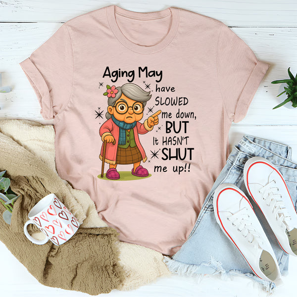 Aging May Have Slowed Me Down But It Hasn't Shut Me Up T-Shirt