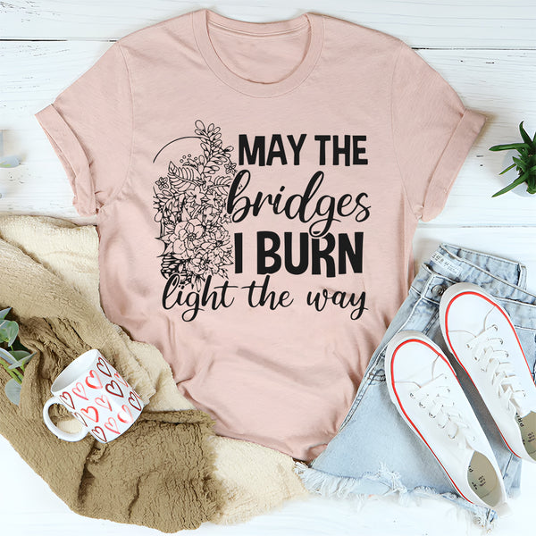 May The Bridges I Burn Light The Way T-Shirt
