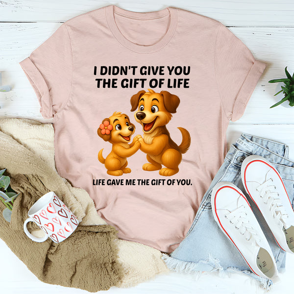 I Didn't Give You The Gift Of Life Life Gave Me The Gift Of You T-Shirt