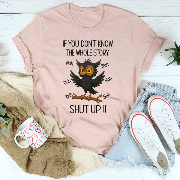 If You Don't Know The Whole Story Shut Up T-Shirt
