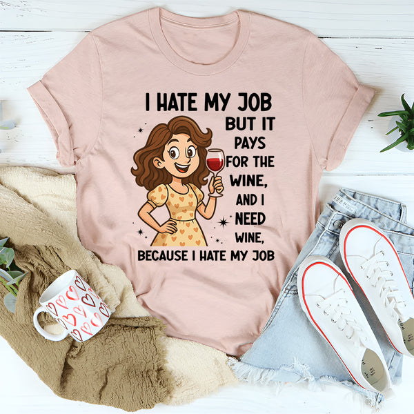 I Hate My Job But It Pays For The Wine And I Need Wine T-Shirt