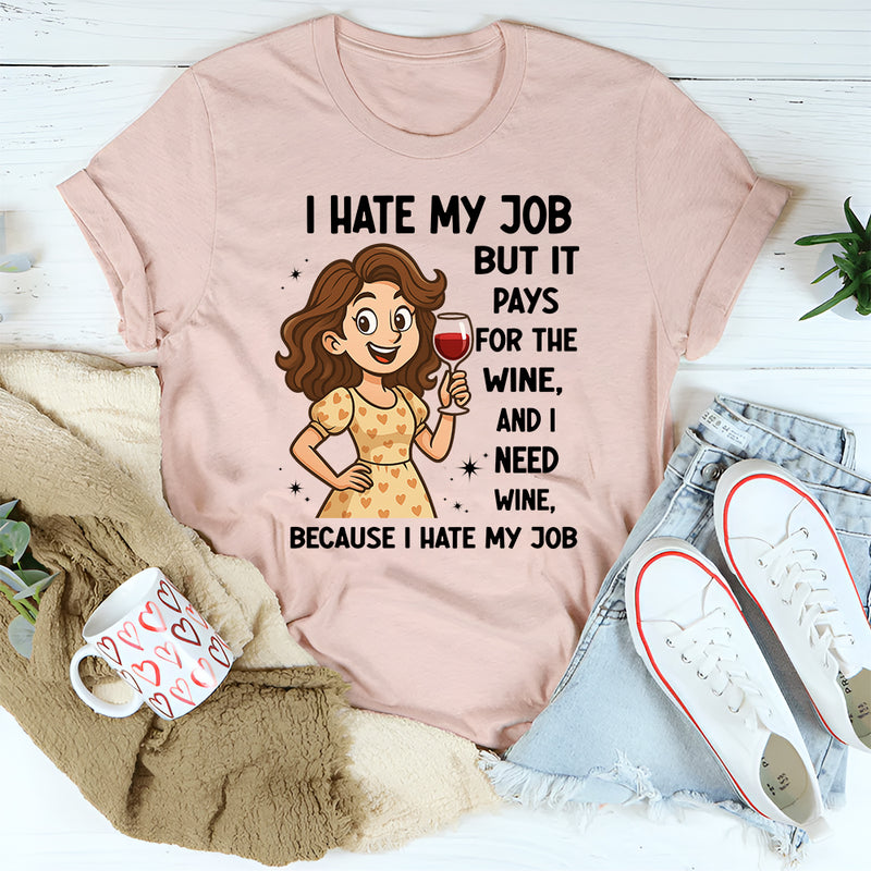 I Hate My Job But It Pays For The Wine And I Need Wine T-Shirt