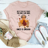 You Only Live Once But If You Do It Right Once is Enough T-Shirt