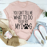You Can't Tell Me What To Do, You're Not My Dog T-Shirt