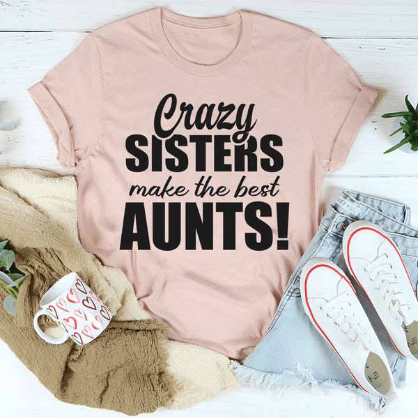 Crazy Sisters Make The Best Aunts T-Shirt