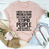 I Need To Go On Medication So I Can Slap T-Shirt