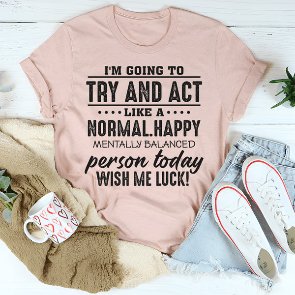 I'm Going To Try And Act Like A Normal T-Shirt