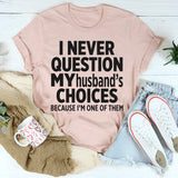 I Never Question My Husbands Choices Because I'm One Of Them T-Shirt