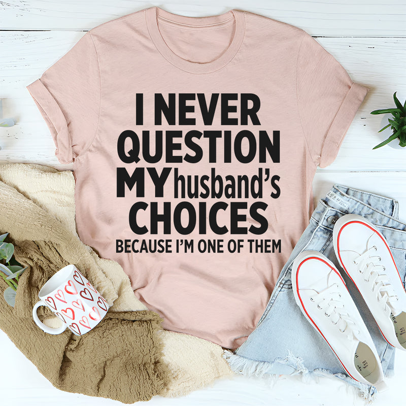 I Never Question My Husbands Choices Because I'm One Of Them T-Shirt