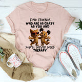 Find Friends Who Are As Crazy As You T-Shirt