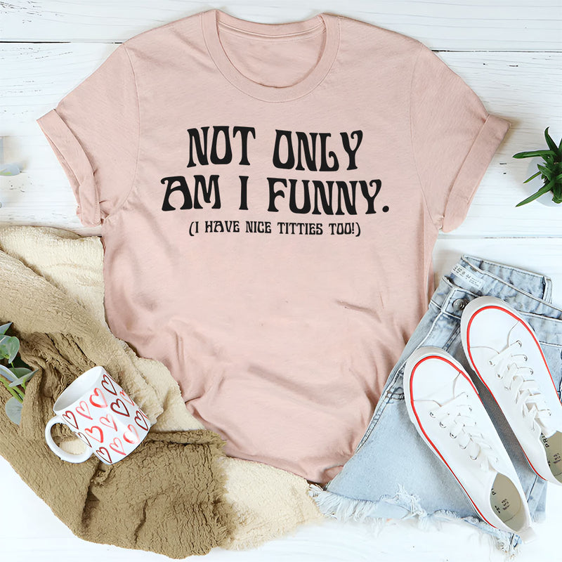 Not Only Am I Funny. I Have Nice Titties Too T Shirt