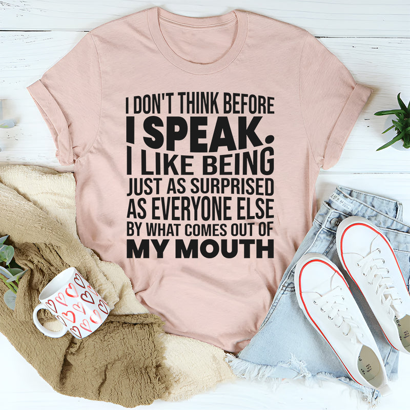 I Don't Think Before I Speak I Like Being Just As Surprised As Everyone Else T-Shirt