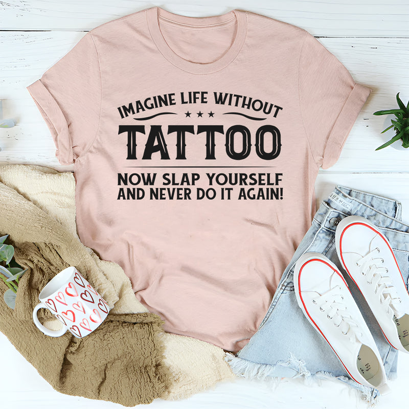Imagine Life Without Tattoo T-Shirt