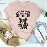 I Like the Sound You Make When You Shut Up T-Shirt