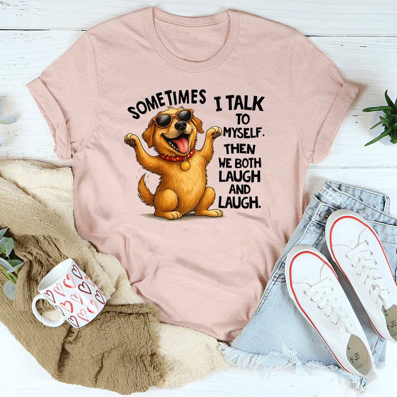 Sometimes I Talk To Myself The We Both Laugh and Laugh T-Shirt