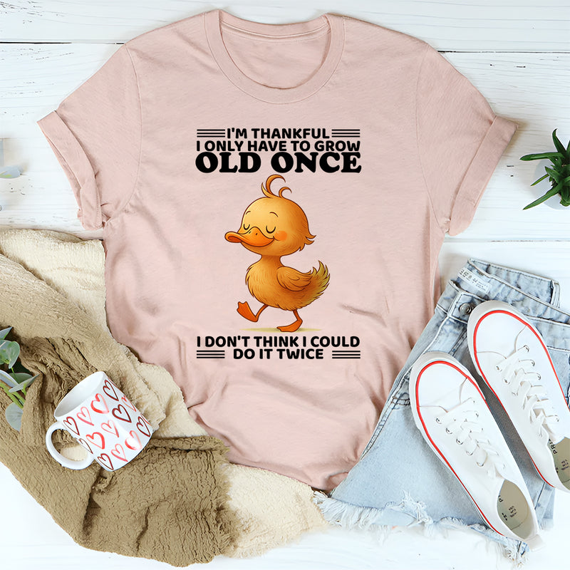I'm Thankful I Only Have To Grow Old Once T-Shirt