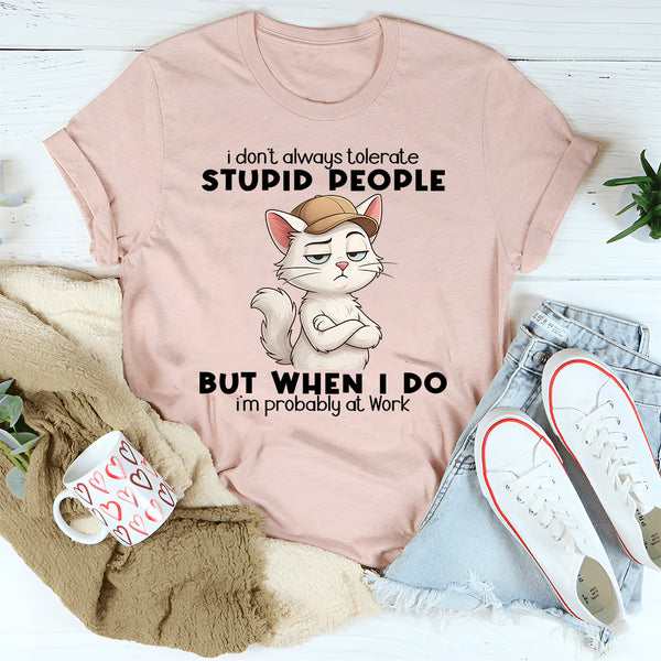 I Don't Always Tolerate Stupid People When I Do I'm At Work T-Shirt