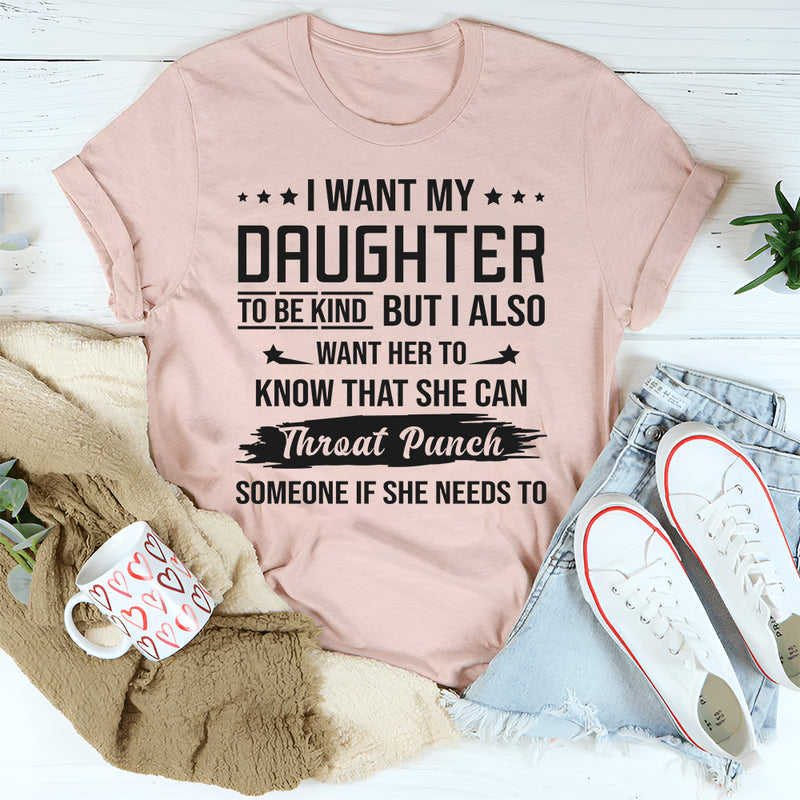 I Want My Daughter To Be Kind But I Also Want Her To Know T-Shirt